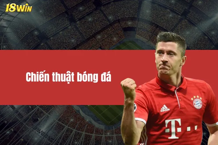 Chiến Thuật Bóng Đá Gắn Liền Phong Cách Từng Đội 