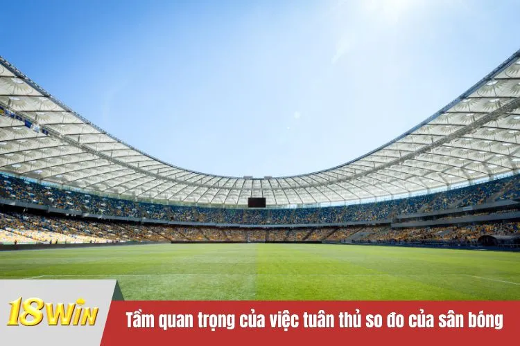 Tầm quan trọng của việc tuân thủ so đo của sân bóng